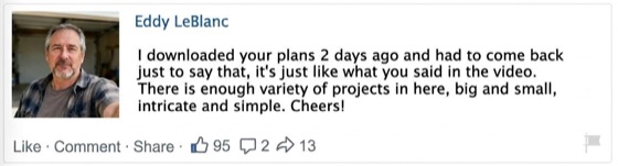 Facebook comment by Eddy LeBlanc: says the plans match the video, with a good variety of big, small, intricate and simple projects.