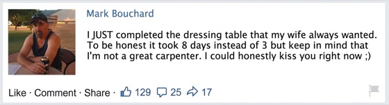 Facebook comment by Mark Bouchard: finished the dressing table his wife always wanted, in 8 days instead of 3.